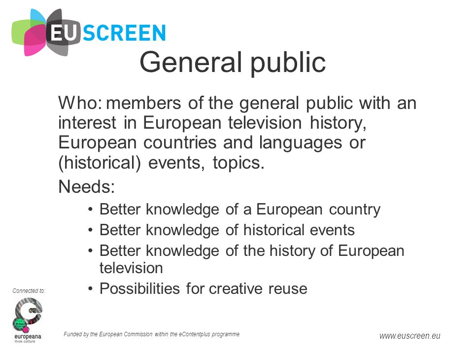 Connected to: Funded by the European Commission within the eContentplus programme   General public Who: members of the general public with an interest in European television history, European countries and languages or (historical) events, topics.