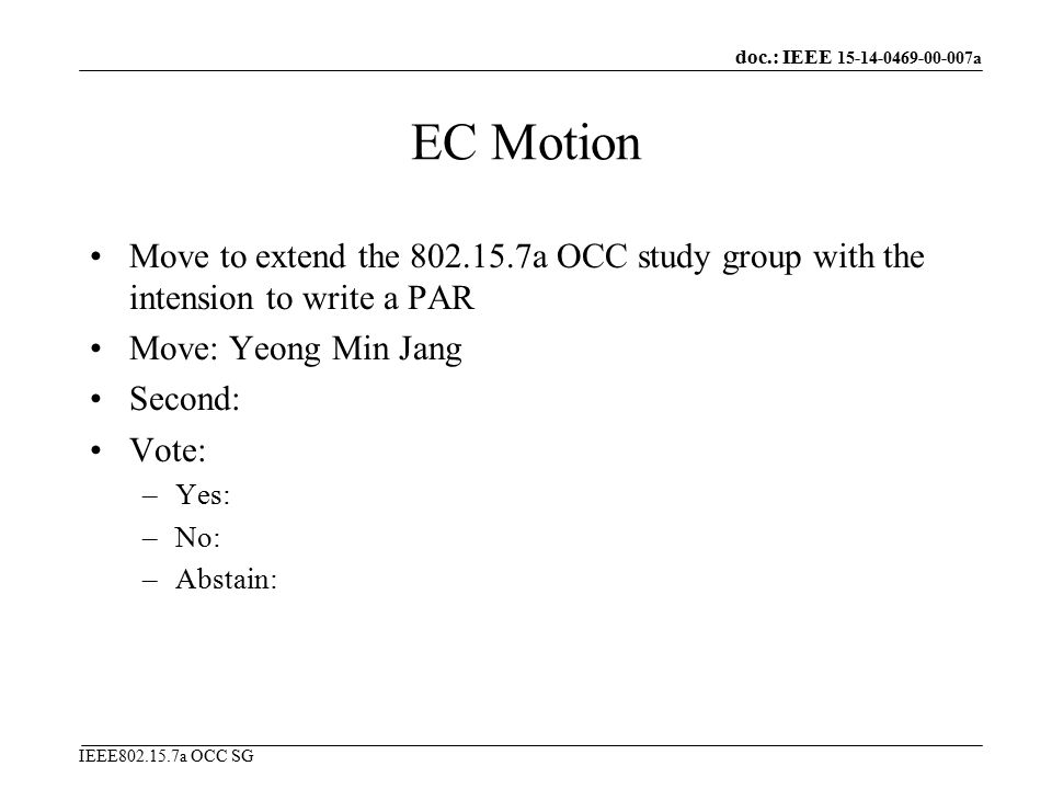 doc.: IEEE a IEEE a OCC SG EC Motion Move to extend the a OCC study group with the intension to write a PAR Move: Yeong Min Jang Second: Vote: –Yes: –No: –Abstain: