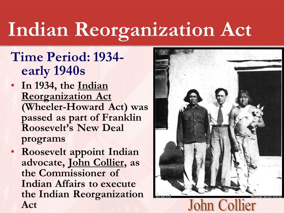 20 th Century Policies. “New Deal” Indian Indian Reorganization Act Time  Period: early 1940s In 1934, the Indian Reorganization Act (Wheeler-Howard.  - ppt download