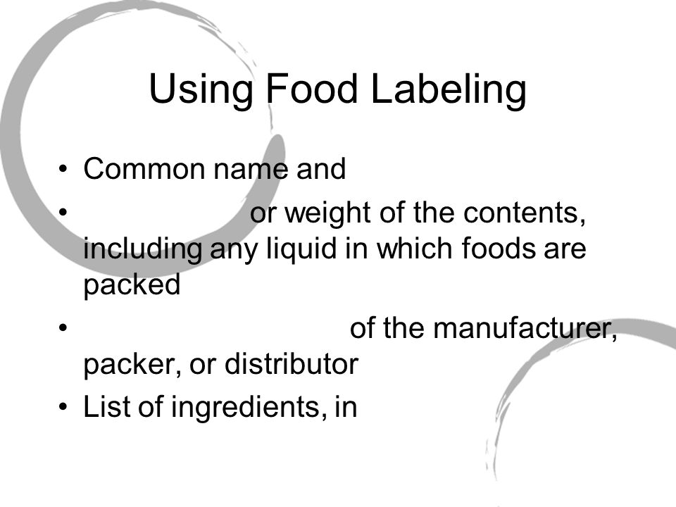 Using Food Labeling Common name and or weight of the contents, including any liquid in which foods are packed of the manufacturer, packer, or distributor List of ingredients, in