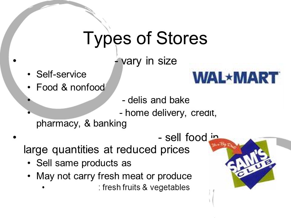 Types of Stores - vary in size Self-service Food & nonfood - delis and bakeries - home delivery, credit, pharmacy, & banking - sell food in large quantities at reduced prices Sell same products as May not carry fresh meat or produce : fresh fruits & vegetables