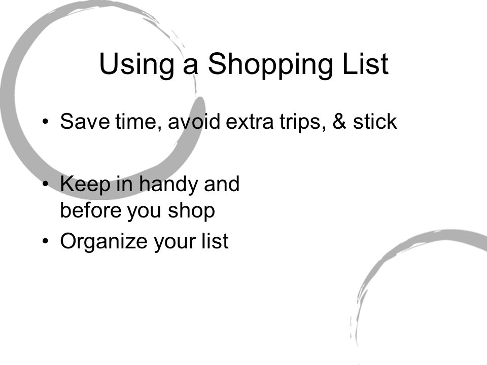 Using a Shopping List Save time, avoid extra trips, & stick Keep in handy and before you shop Organize your list