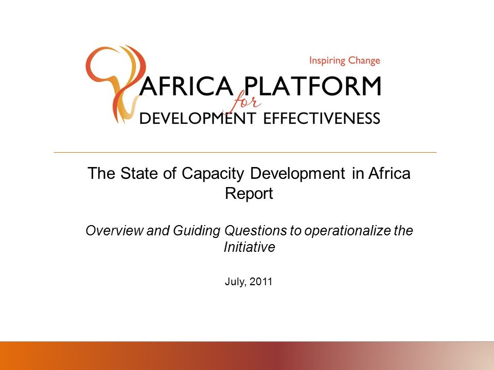 The State of Capacity Development in Africa Report Overview and Guiding Questions to operationalize the Initiative July, 2011