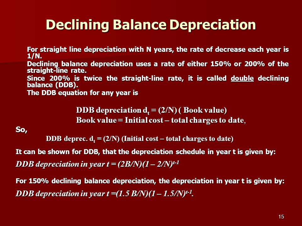 15 Declining Balance Depreciation For straight line depreciation with N years, the rate of decrease each year is 1/N.