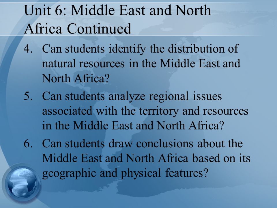 Unit 6: Middle East and North Africa Continued 4.Can students identify the distribution of natural resources in the Middle East and North Africa.