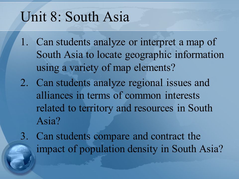 Unit 8: South Asia 1.Can students analyze or interpret a map of South Asia to locate geographic information using a variety of map elements.