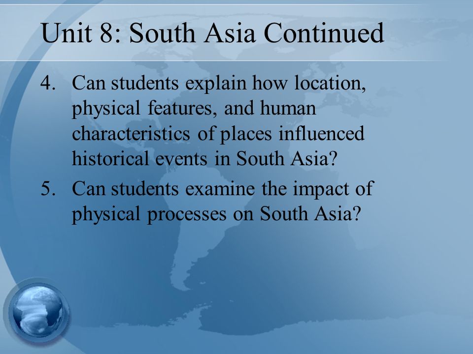 Unit 8: South Asia Continued 4.Can students explain how location, physical features, and human characteristics of places influenced historical events in South Asia.