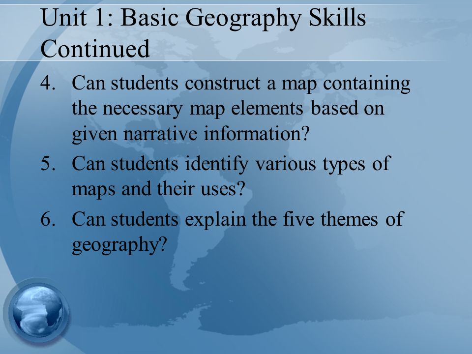 Unit 1: Basic Geography Skills Continued 4.Can students construct a map containing the necessary map elements based on given narrative information.