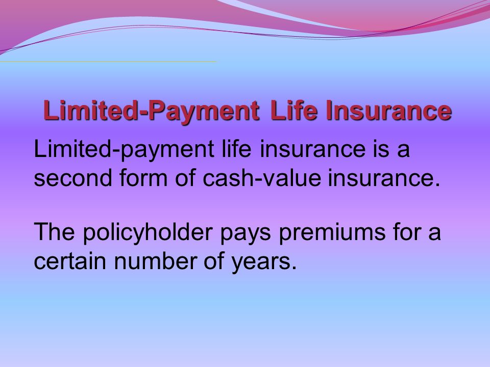 Limited-Payment Life Insurance Limited-payment life insurance is a second form of cash-value insurance.