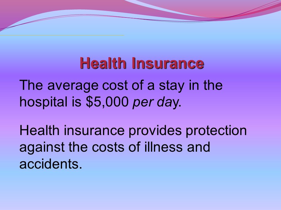 Health Insurance The average cost of a stay in the hospital is $5,000 per day.