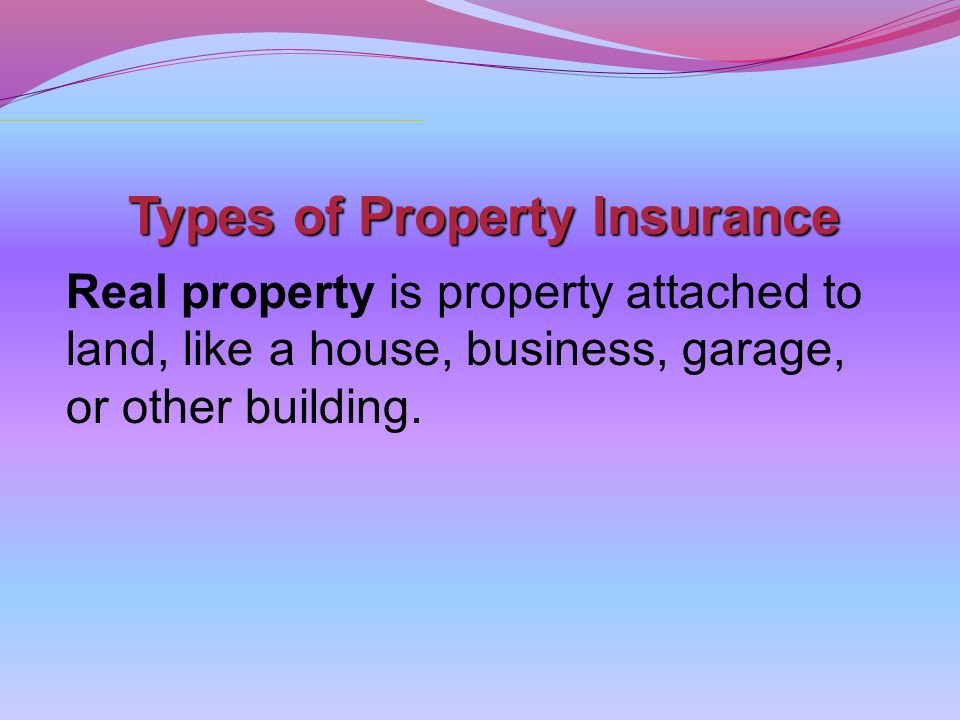 Types of Property Insurance Real property is property attached to land, like a house, business, garage, or other building.