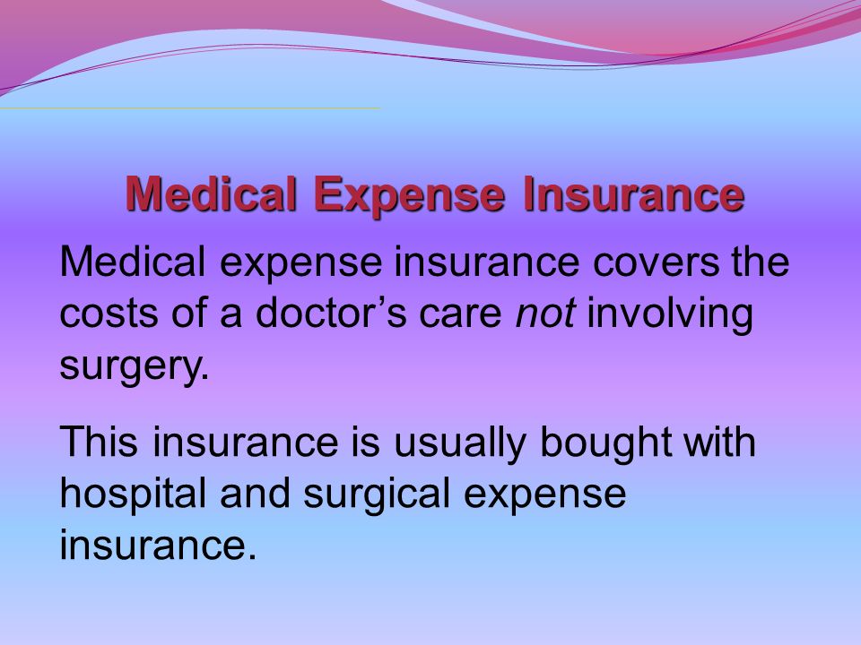Medical Expense Insurance Medical expense insurance covers the costs of a doctor’s care not involving surgery.