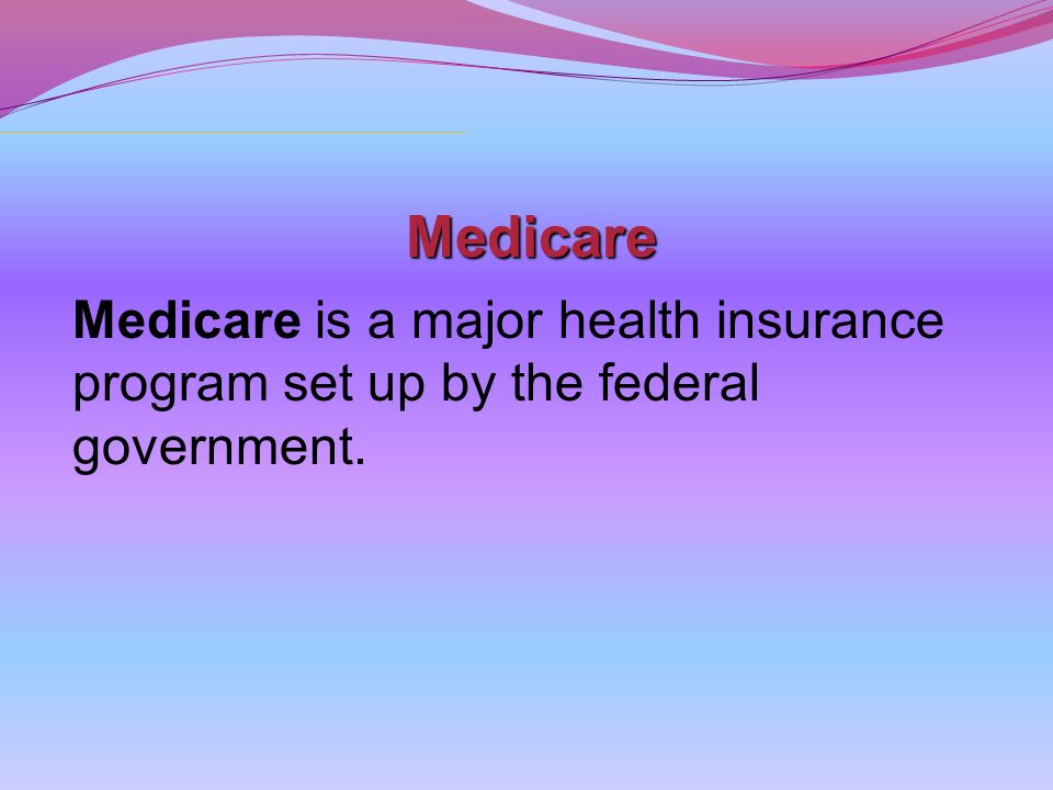Medicare Medicare is a major health insurance program set up by the federal government.