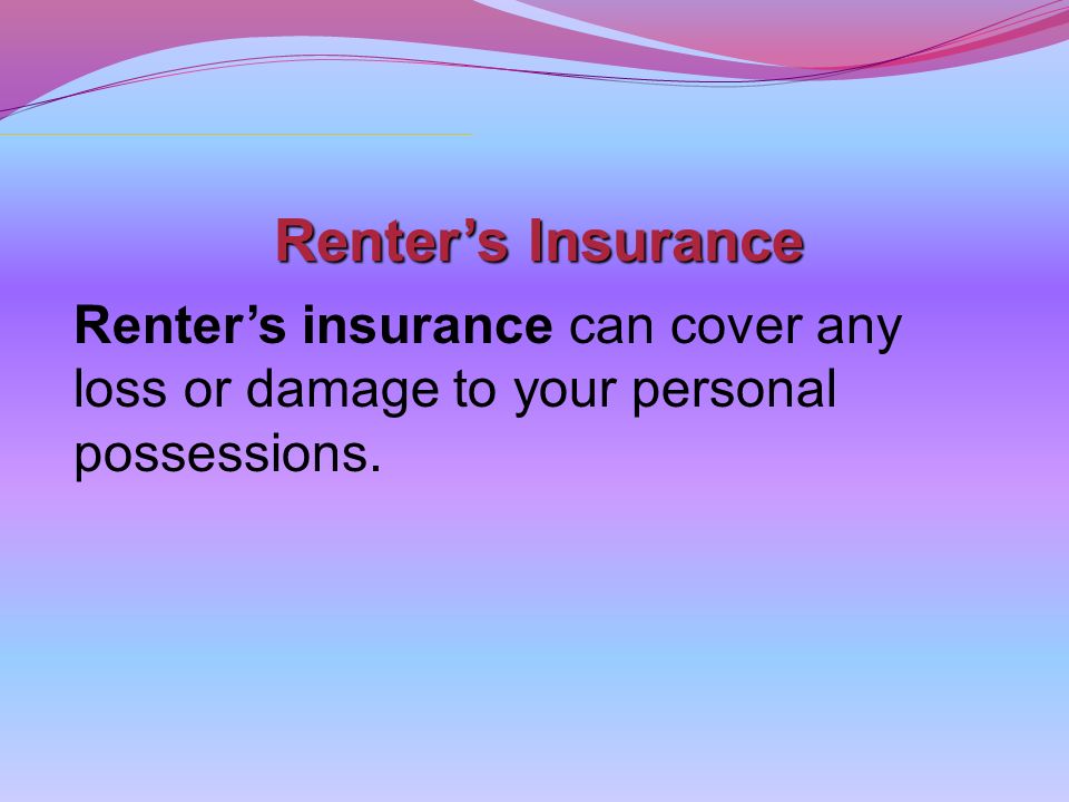 Renter’s Insurance Renter’s insurance can cover any loss or damage to your personal possessions.