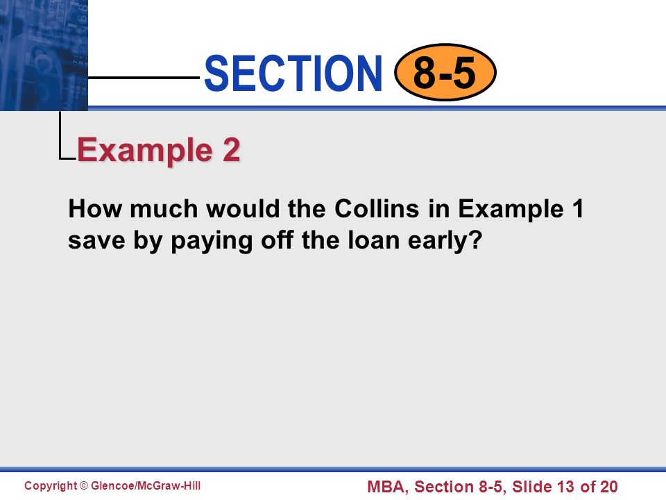 Click to edit Master text styles Second level Third level Fourth level Fifth level 13 SECTION Copyright © Glencoe/McGraw-Hill MBA, Section 8-5, Slide 13 of How much would the Collins in Example 1 save by paying off the loan early.