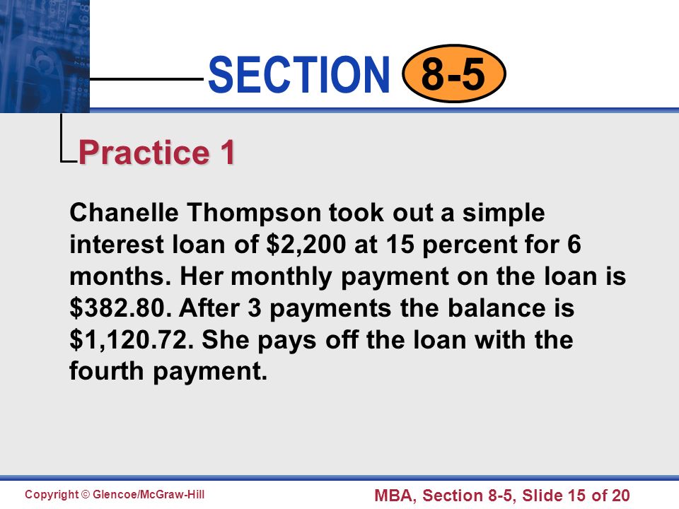 Click to edit Master text styles Second level Third level Fourth level Fifth level 15 SECTION Copyright © Glencoe/McGraw-Hill MBA, Section 8-5, Slide 15 of Chanelle Thompson took out a simple interest loan of $2,200 at 15 percent for 6 months.