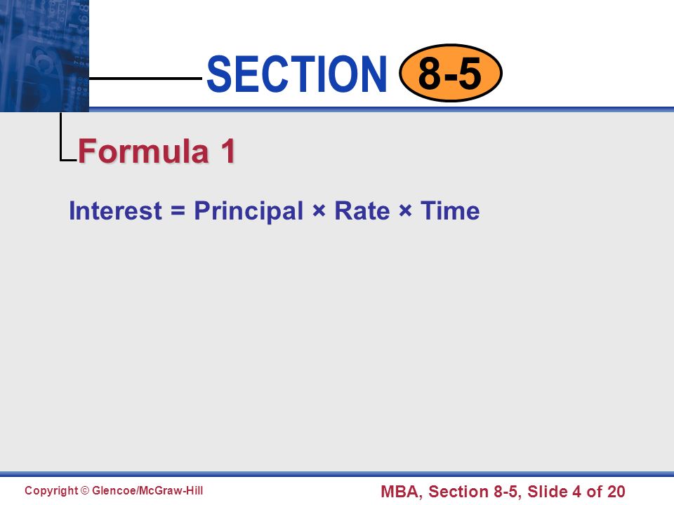 Click to edit Master text styles Second level Third level Fourth level Fifth level 4 SECTION Copyright © Glencoe/McGraw-Hill MBA, Section 8-5, Slide 4 of Interest = Principal × Rate × Time Formula 1