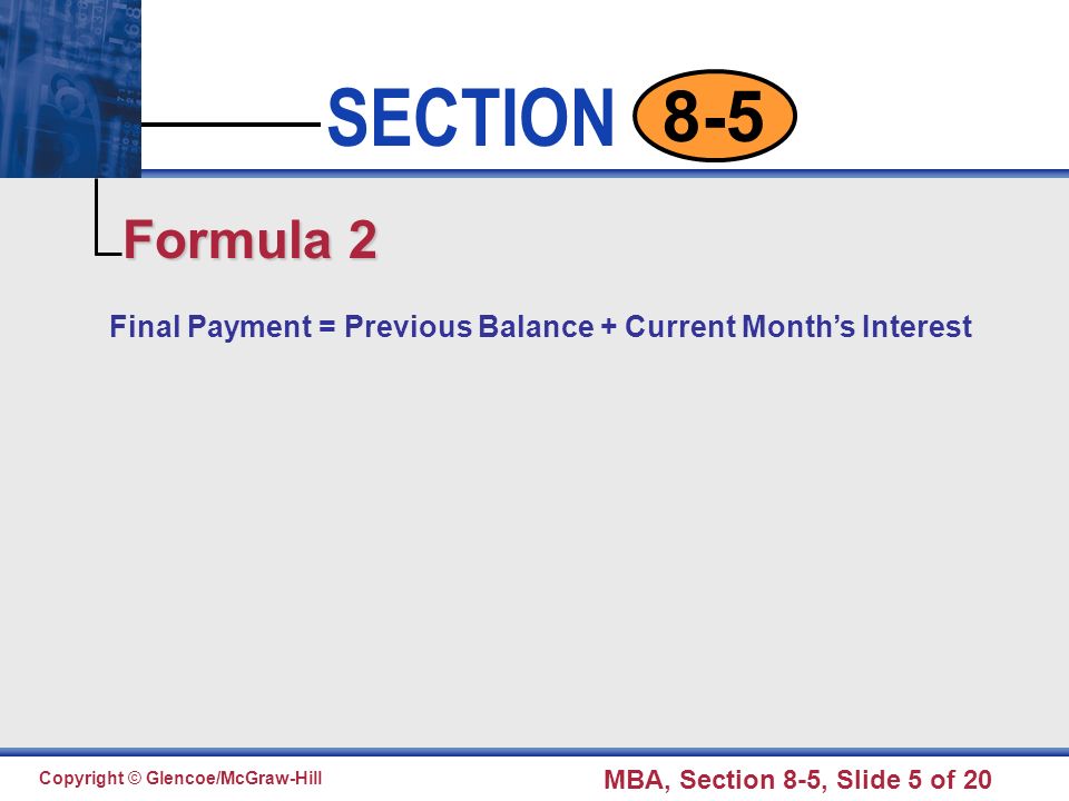 Click to edit Master text styles Second level Third level Fourth level Fifth level 5 SECTION Copyright © Glencoe/McGraw-Hill MBA, Section 8-5, Slide 5 of Final Payment = Previous Balance + Current Month’s Interest Formula 2