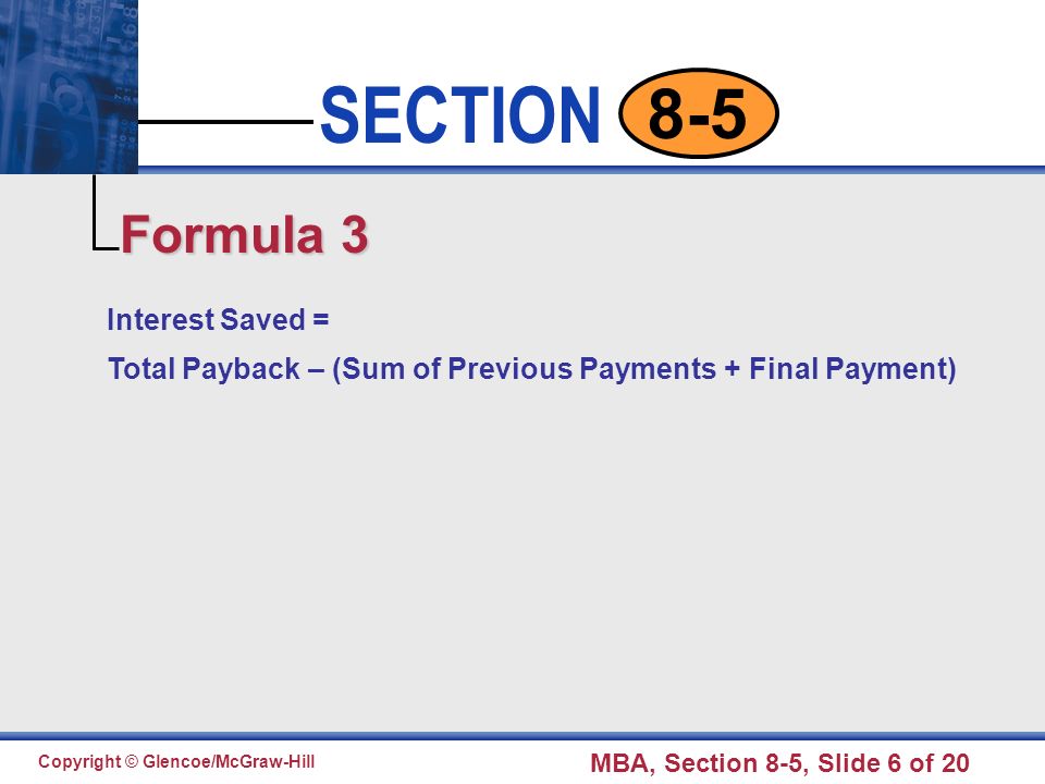 Click to edit Master text styles Second level Third level Fourth level Fifth level 6 SECTION Copyright © Glencoe/McGraw-Hill MBA, Section 8-5, Slide 6 of Interest Saved = Total Payback – (Sum of Previous Payments + Final Payment) Formula 3
