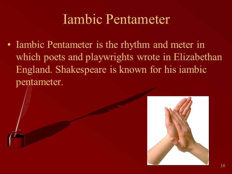16 Iambic Pentameter Iambic Pentameter is the rhythm and meter in which poets and playwrights wrote in Elizabethan England.