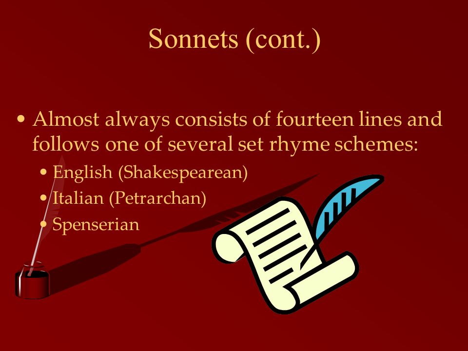 Sonnets (cont.) Almost always consists of fourteen lines and follows one of several set rhyme schemes: English (Shakespearean) Italian (Petrarchan) Spenserian