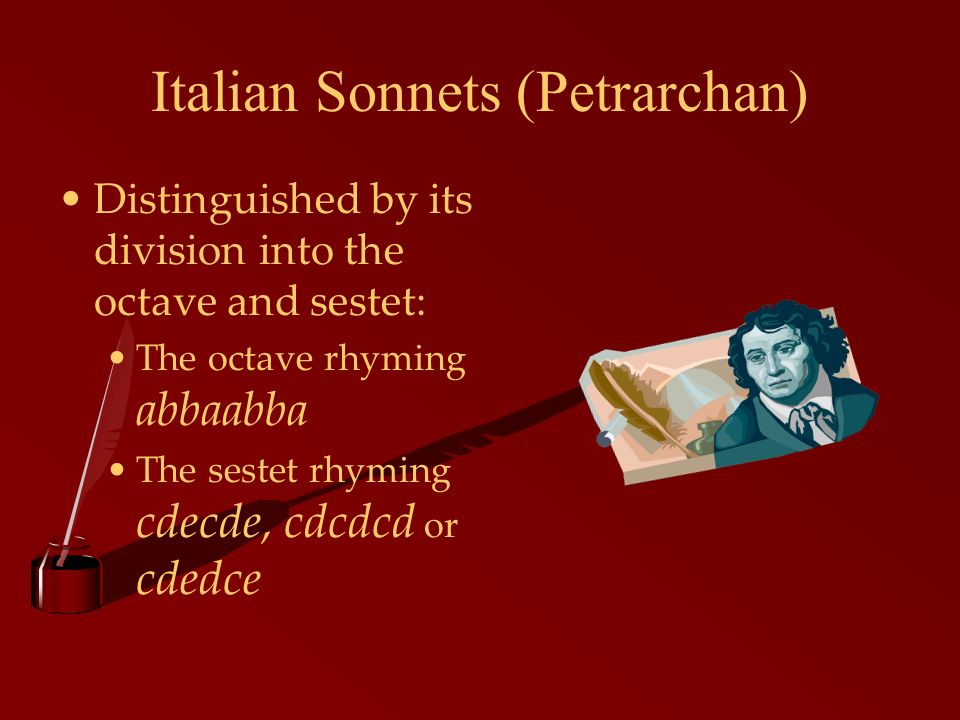 Italian Sonnets (Petrarchan) Distinguished by its division into the octave and sestet: The octave rhyming abbaabba The sestet rhyming cdecde, cdcdcd or cdedce