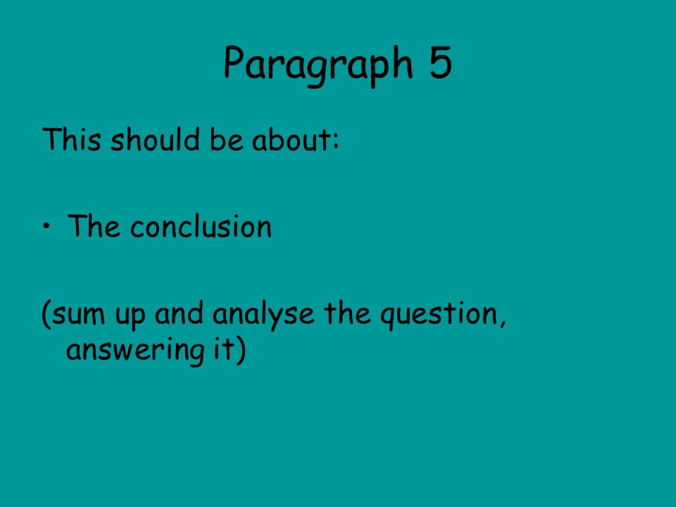 Paragraph 5 This should be about: The conclusion (sum up and analyse the question, answering it)