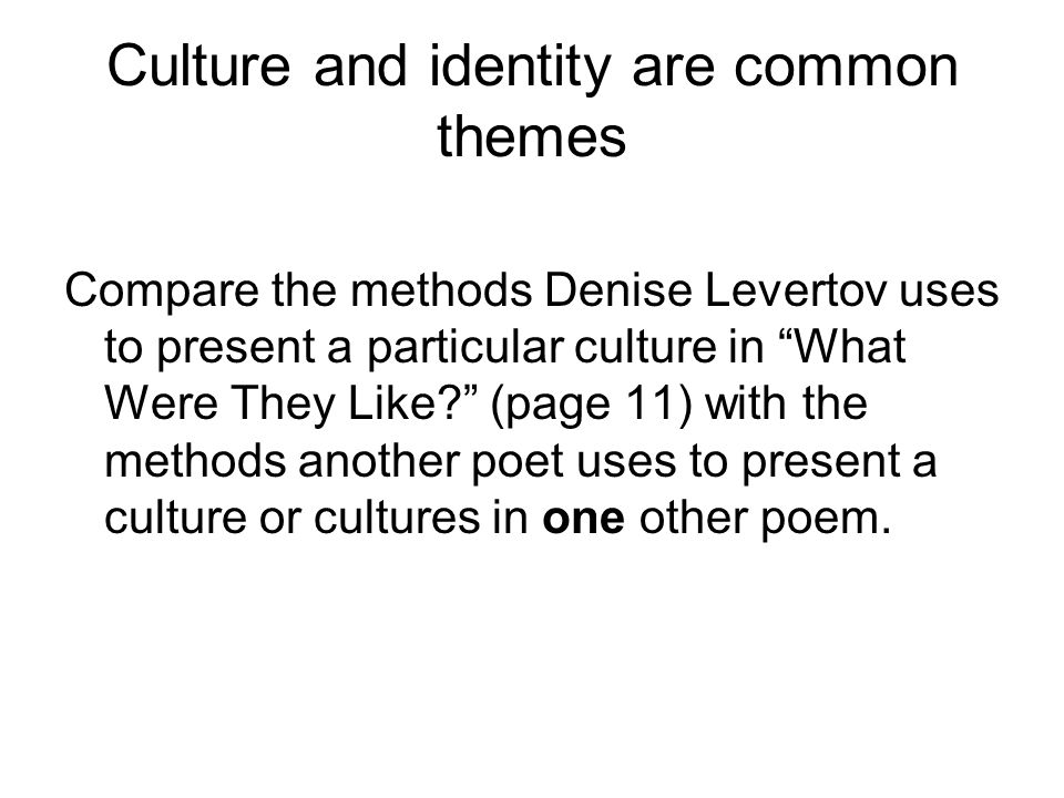Culture and identity are common themes Compare the methods Denise Levertov uses to present a particular culture in What Were They Like (page 11) with the methods another poet uses to present a culture or cultures in one other poem.