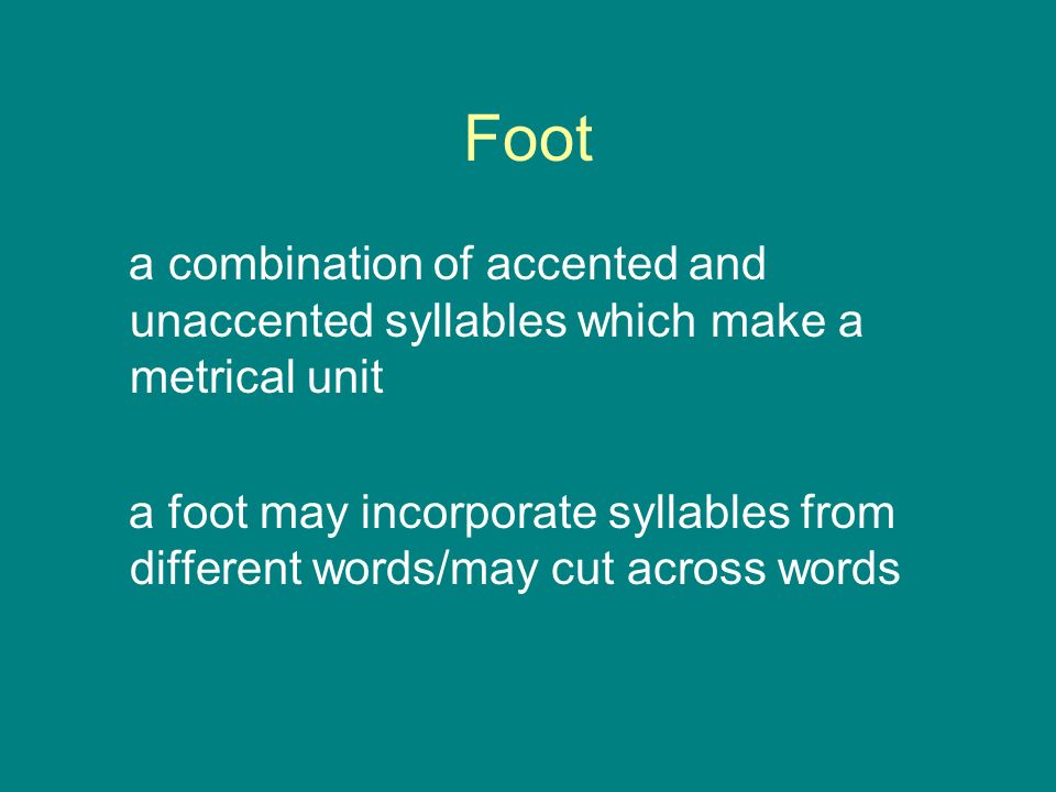 Foot a combination of accented and unaccented syllables which make a metrical unit a foot may incorporate syllables from different words/may cut across words