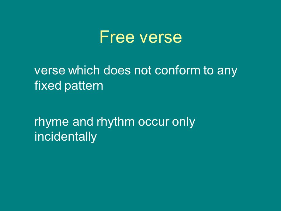 Free verse verse which does not conform to any fixed pattern rhyme and rhythm occur only incidentally