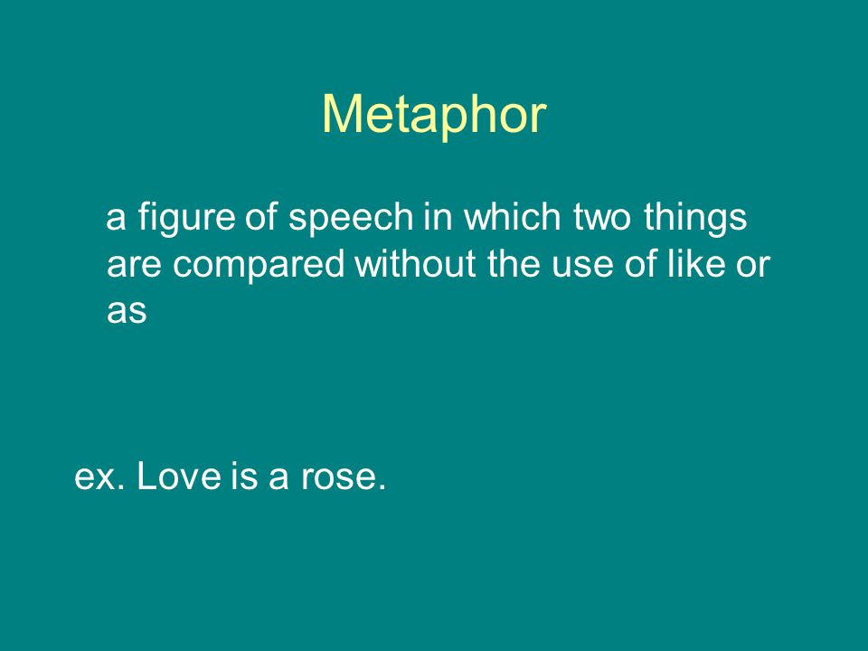 Metaphor a figure of speech in which two things are compared without the use of like or as ex.
