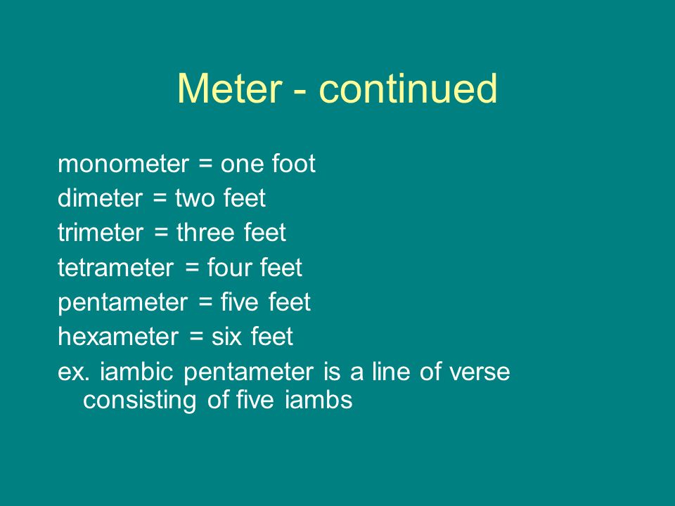 Meter - continued monometer = one foot dimeter = two feet trimeter = three feet tetrameter = four feet pentameter = five feet hexameter = six feet ex.