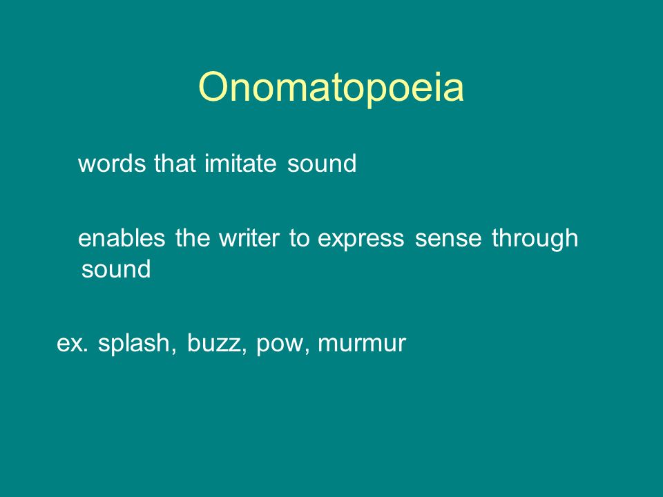 Onomatopoeia words that imitate sound enables the writer to express sense through sound ex.