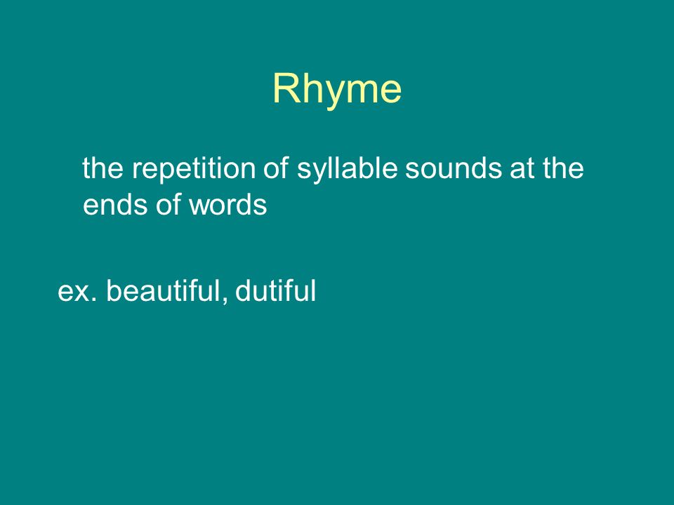 Rhyme the repetition of syllable sounds at the ends of words ex. beautiful, dutiful