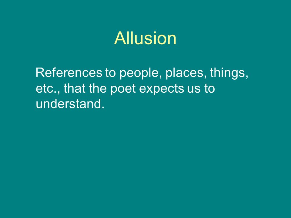Allusion References to people, places, things, etc., that the poet expects us to understand.