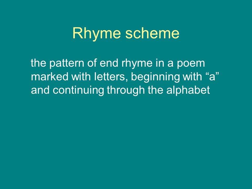 Rhyme scheme the pattern of end rhyme in a poem marked with letters, beginning with a and continuing through the alphabet