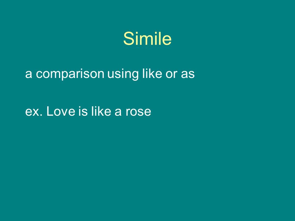 Simile a comparison using like or as ex. Love is like a rose