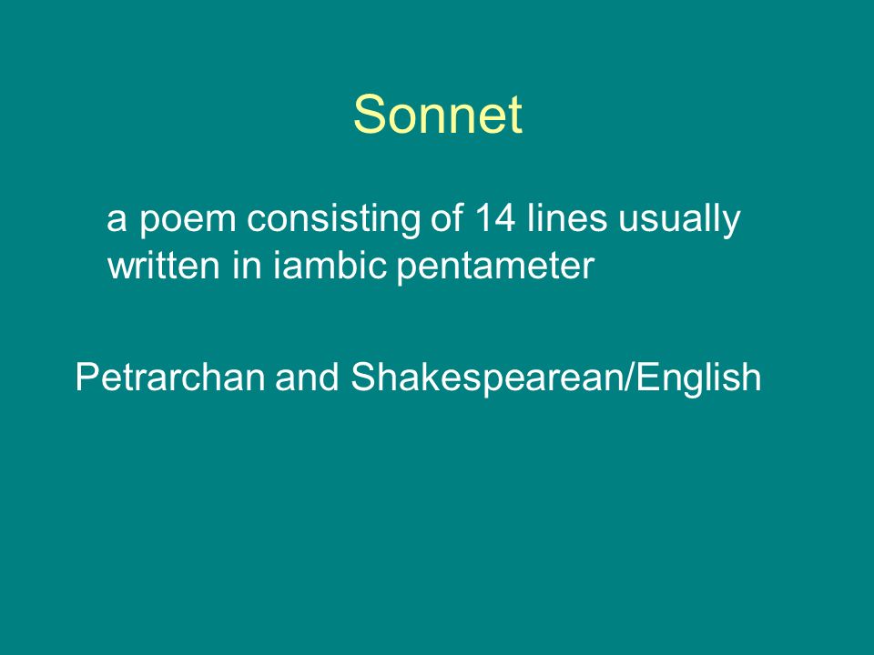 Sonnet a poem consisting of 14 lines usually written in iambic pentameter Petrarchan and Shakespearean/English