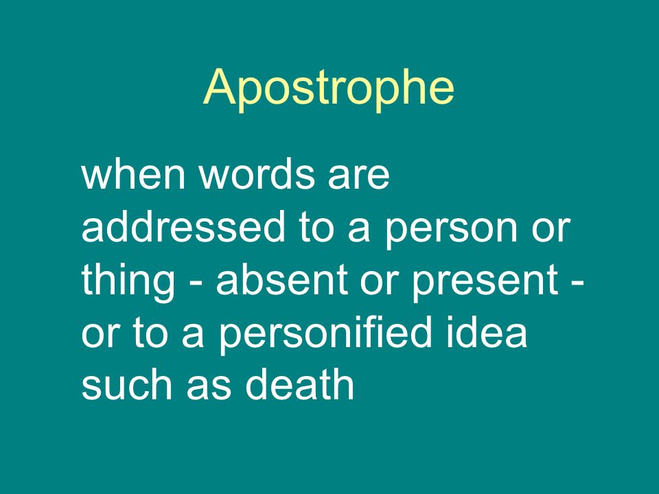 Apostrophe when words are addressed to a person or thing - absent or present - or to a personified idea such as death