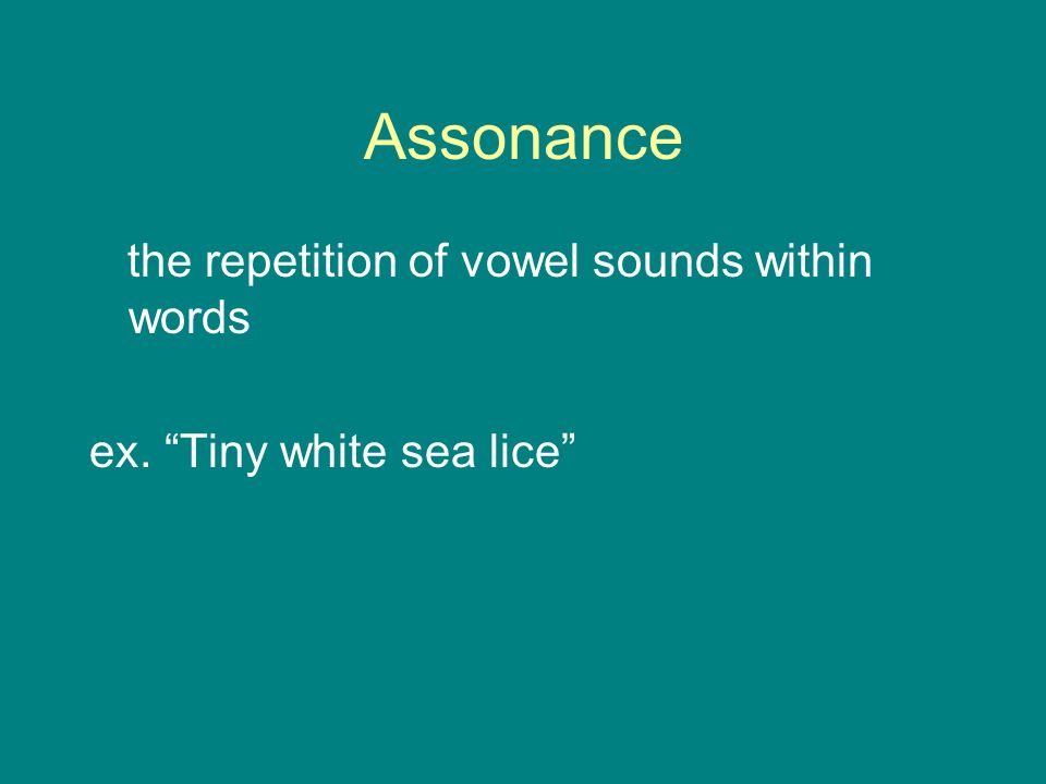 Assonance the repetition of vowel sounds within words ex. Tiny white sea lice