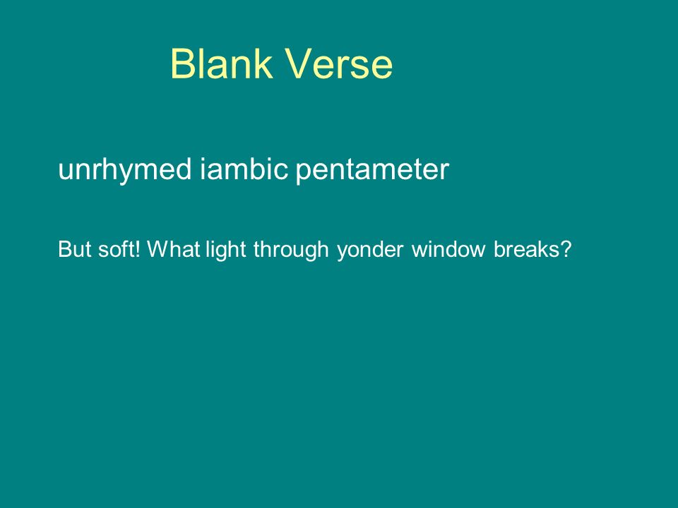 Blank Verse unrhymed iambic pentameter But soft! What light through yonder window breaks