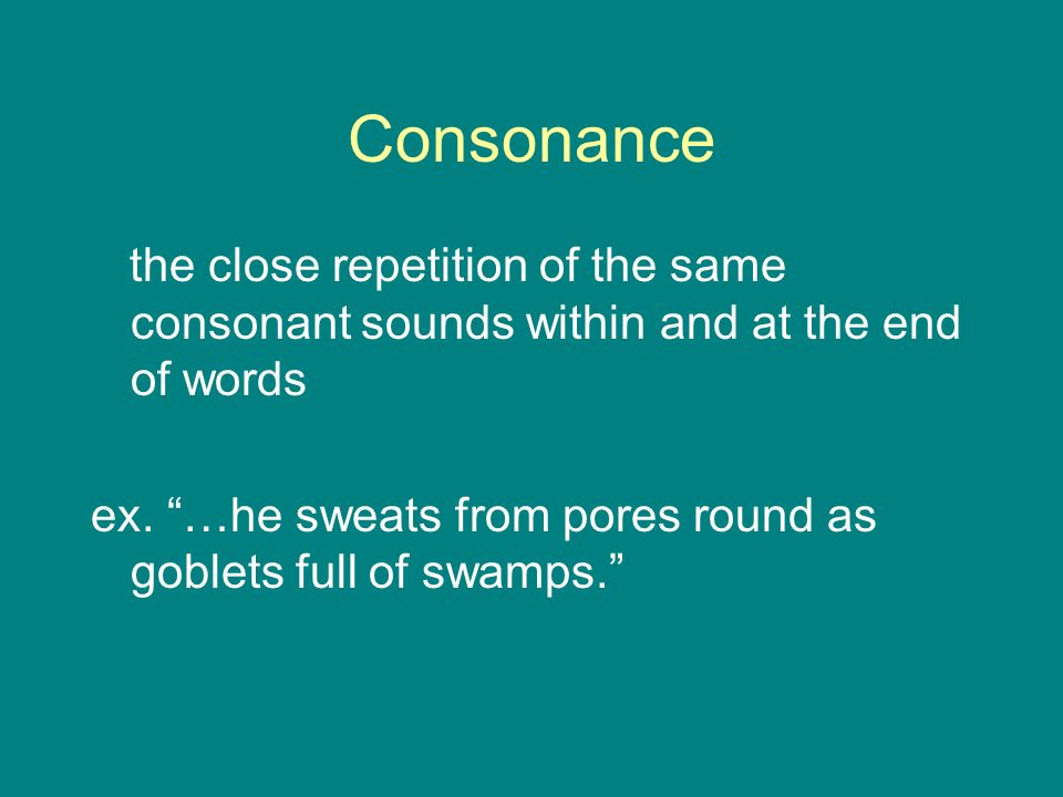Consonance the close repetition of the same consonant sounds within and at the end of words ex.