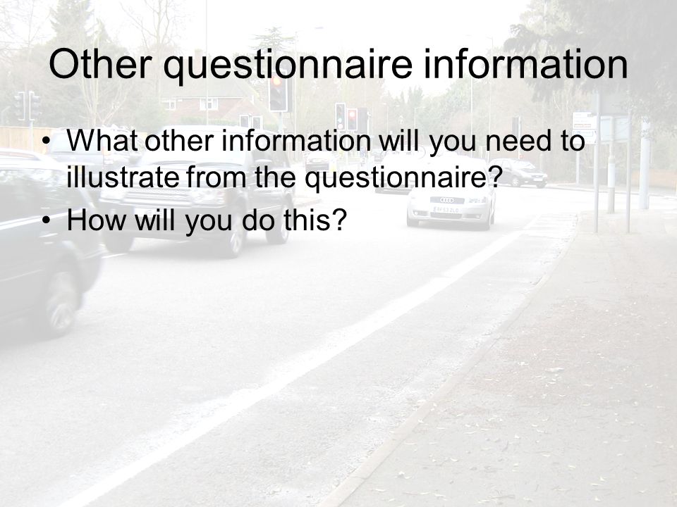 Other questionnaire information What other information will you need to illustrate from the questionnaire.