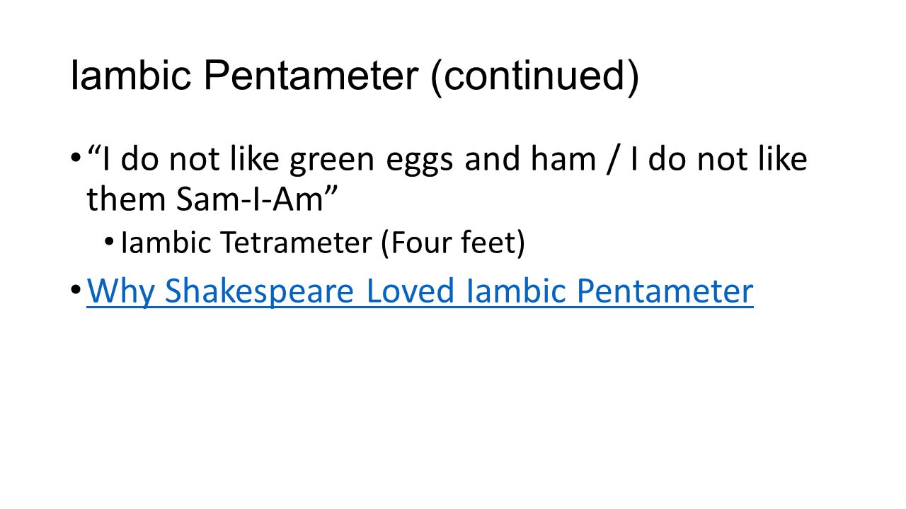 Iambic Pentameter (continued) I do not like green eggs and ham / I do not like them Sam-I-Am Iambic Tetrameter (Four feet) Why Shakespeare Loved Iambic Pentameter