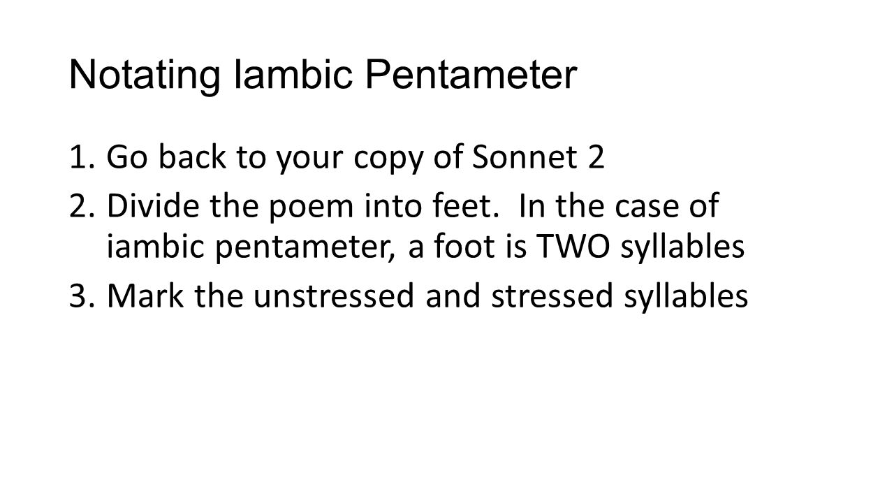 Notating Iambic Pentameter 1.Go back to your copy of Sonnet 2 2.Divide the poem into feet.