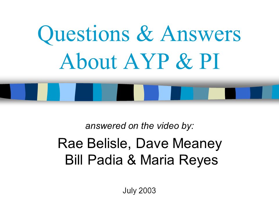 Questions & Answers About AYP & PI answered on the video by: Rae Belisle, Dave Meaney Bill Padia & Maria Reyes July 2003