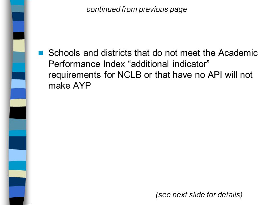 Schools and districts that do not meet the Academic Performance Index additional indicator requirements for NCLB or that have no API will not make AYP continued from previous page (see next slide for details)