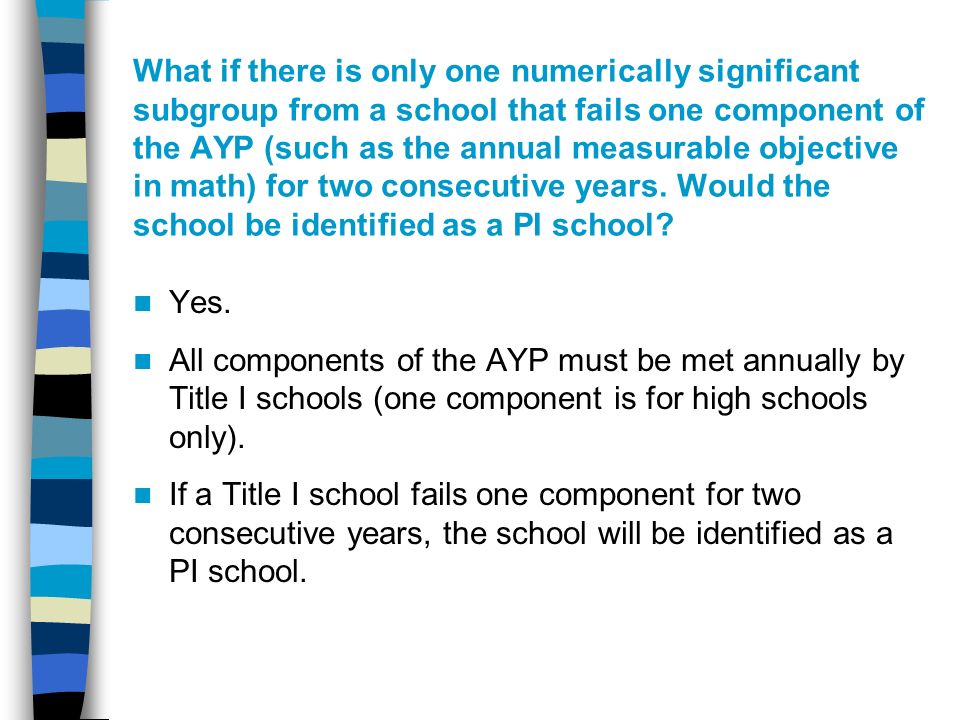 What if there is only one numerically significant subgroup from a school that fails one component of the AYP (such as the annual measurable objective in math) for two consecutive years.