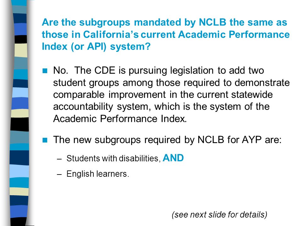 Are the subgroups mandated by NCLB the same as those in California’s current Academic Performance Index (or API) system.