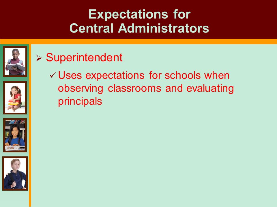 Expectations for Central Administrators  Superintendent Uses expectations for schools when observing classrooms and evaluating principals